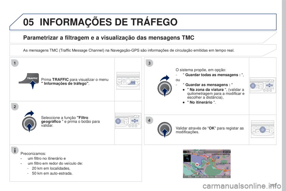 PEUGEOT 3008 2015.5.  Manual de utilização (in Portuguese) 05
275
3008_pt_Chap12b_Rt6-2-8_ed01-2015
Parametrizar a filtragem e a visualização das mensagens TMC
As mensagens TMC (Traffic Message Channel) na Navegação-GPS são informações de circulação 