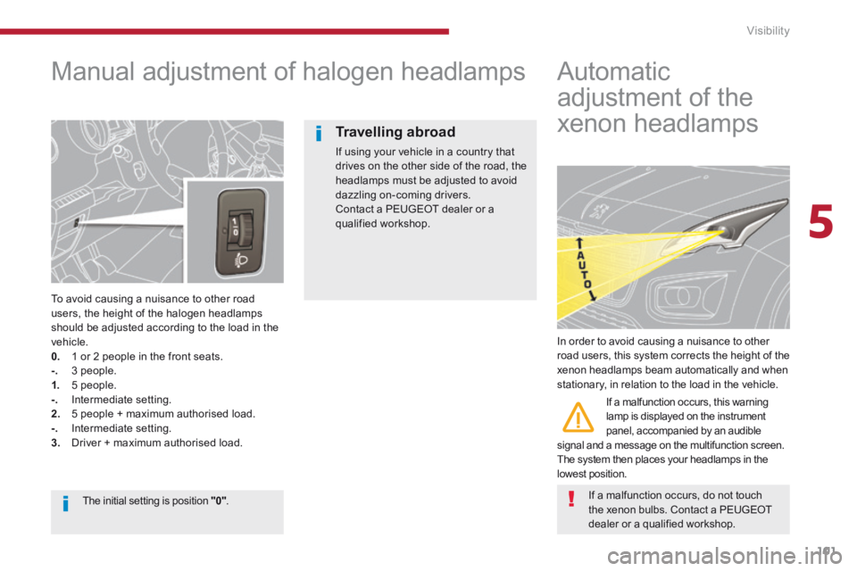 PEUGEOT 3008 2014  Owners Manual 5
Visibility101
       Manual  adjustment  of  halogen  headlamps 
  To avoid causing a nuisance to other road users, the height of the halogen headlamps should be adjusted according to the load in th