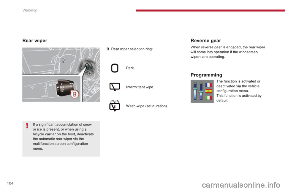 PEUGEOT 3008 2014  Owners Manual Visibility
104
B.  Rear wiper selection ring:  
  Park.  
  Intermittent  wipe.  
  Wash-wipe  (set  duration).  
  Reverse  gear 
 When reverse gear is engaged, the rear wiper will come into operatio