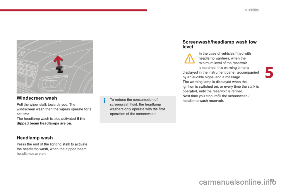 PEUGEOT 3008 2014  Owners Manual 5
Visibility105
Windscreen wash 
 Pull the wiper stalk towards you. The windscreen wash then the wipers operate for a set time.  The headlamp wash is also activated  if the dipped beam headlamps are o