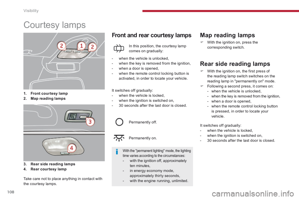 PEUGEOT 3008 2014  Owners Manual Visibility
108
            
Courtesy  lamps  
3.    Rear side reading lamps
4.    Rear courtesy lamp
  Front and rear courtesy lamps 
  In this position, the courtesy lamp comes on gradually: 
  Map  