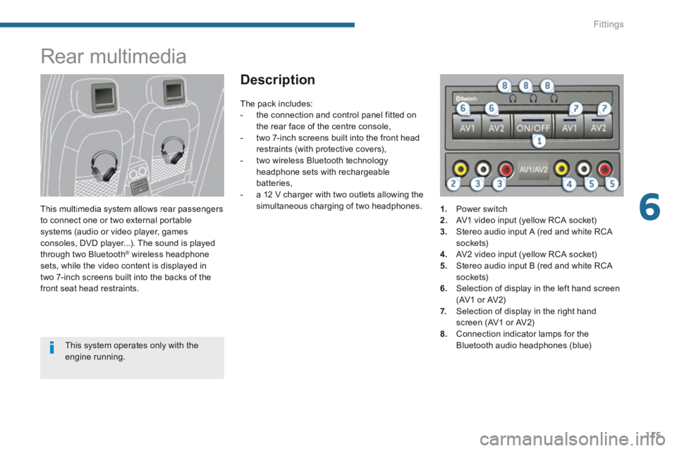 PEUGEOT 3008 2014  Owners Manual 6
Fittings115
      
Rear multimedia 
  This multimedia system allows rear passengers to connect one or two external portable systems (audio or video player, games consoles, DVD player...). The sound 