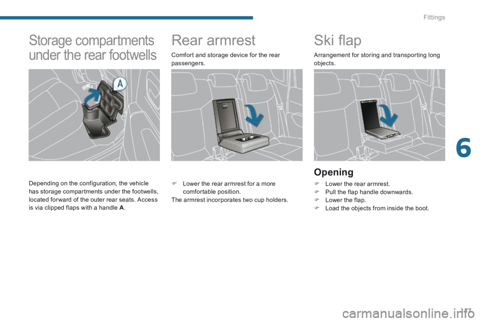 PEUGEOT 3008 2014  Owners Manual 6
Fittings117
         Rear armrest           Ski ﬂ ap 
  Opening 
   Lower the rear armrest.    Pull the flap handle downwards.    Lower the flap.    Load the objects from inside the bo
