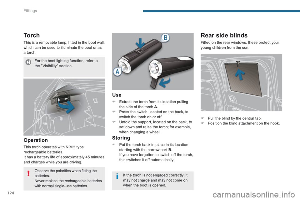 PEUGEOT 3008 2014  Owners Manual Fittings
124
Torch 
 This is a removable lamp, fitted in the boot wall, which can be used to illuminate the boot or as a torch. 
  Operation 
 This torch operates with NiMH type rechargeable batteries