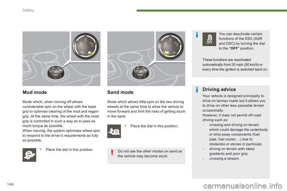 PEUGEOT 3008 2014  Owners Manual Safety
146
  Mud  mode 
 Mode which, when moving off allows considerable spin on the wheel with the least grip to optimise clearing of the mud and regain grip. At the same time, the wheel with the mos