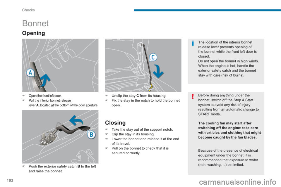 PEUGEOT 3008 2014  Owners Manual Checks
192
            Bonnet 
Open the front left door.    Pull the interior bonnet release lever  A , located at the bottom of the door aperture. 
   Push the exterior safety catch  B  to t