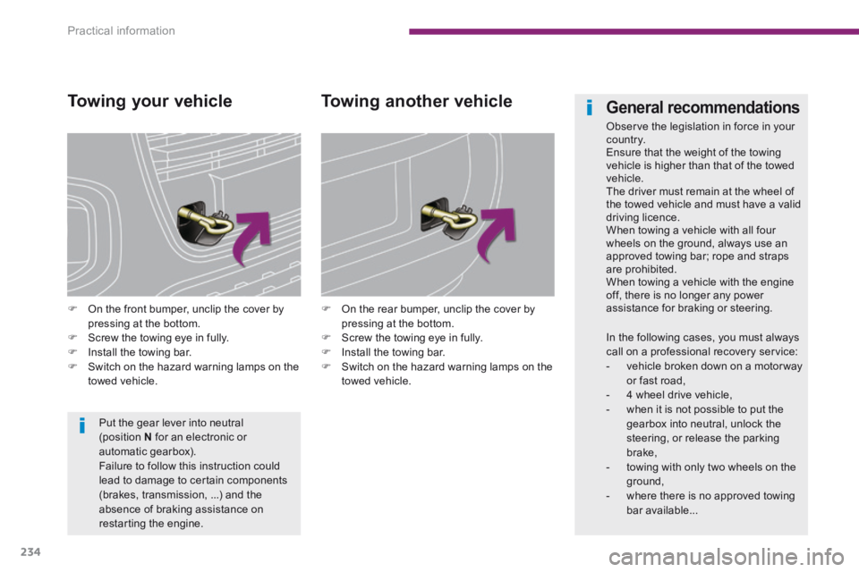 PEUGEOT 3008 2014  Owners Manual Practical information
234
  Towing  your  vehicle 
   On the front bumper, unclip the cover by pressing at the bottom.    Screw the towing eye in fully.    Install the towing bar.    Switc