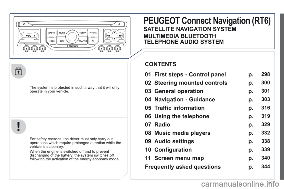 PEUGEOT 3008 2014  Owners Manual 297
  The system is protected in such a way that it will only operate in your vehicle.  
PEUGEOT Connect Navigation (RT6) 
  01  First steps - Control panel   
  For safety reasons, the driver must on