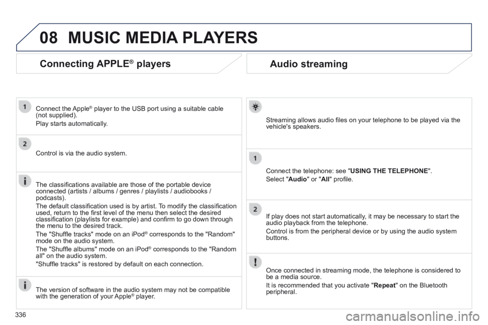 PEUGEOT 3008 2014  Owners Manual 08
336
Audio streaming 
  Streaming allows audio ﬁ les on your telephone to be played via the vehicles  speakers.  
  Connect the telephone: see " USING THE TELEPHONE ". 
 Select  " Audio " or " Al