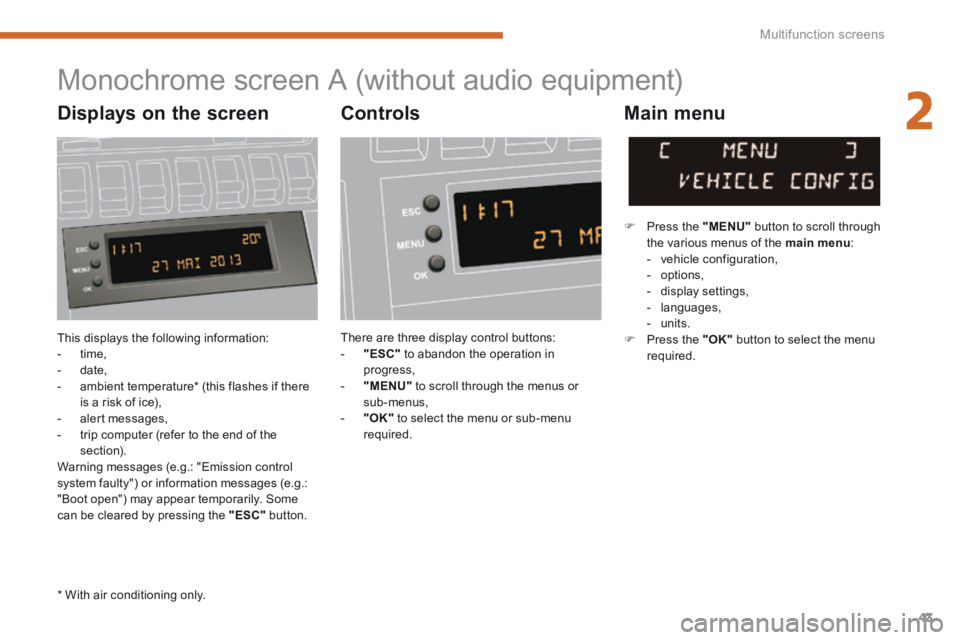 PEUGEOT 3008 2014  Owners Manual 2
Multifunction screens43
 This displays the following information:    -   time,   -   date,   -   ambient  temperature *   (this  flashes  if  there is a risk of ice),   -   alert  messages,   -   tr