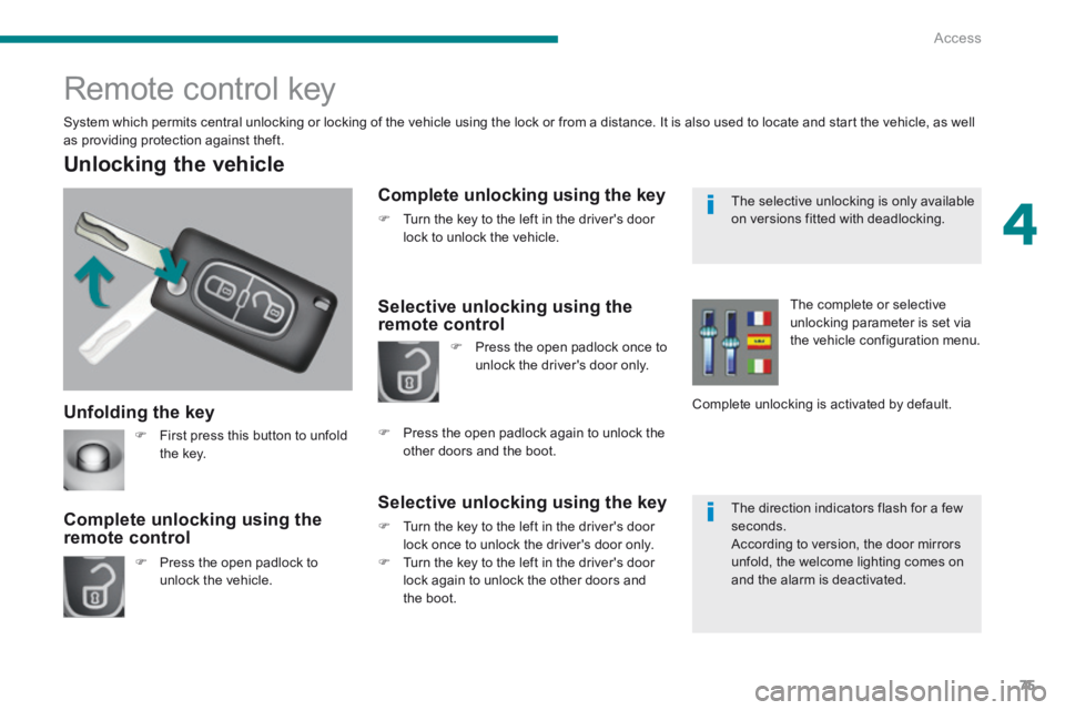 PEUGEOT 3008 2014  Owners Manual 4
Access75
  Unfolding  the  key 
  Unlocking  the  vehicle 
   Press the open padlock to unlock  the  vehicle.   
  Complete unlocking using the remote control 
                  Remote control ke