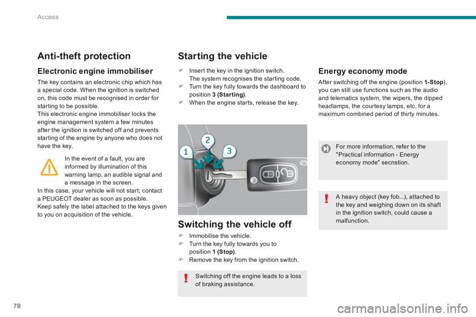 PEUGEOT 3008 2014  Owners Manual Access
78
  Electronic  engine  immobiliser 
 The key contains an electronic chip which has a special code. When the ignition is switched on, this code must be recognised in order for starting to be p