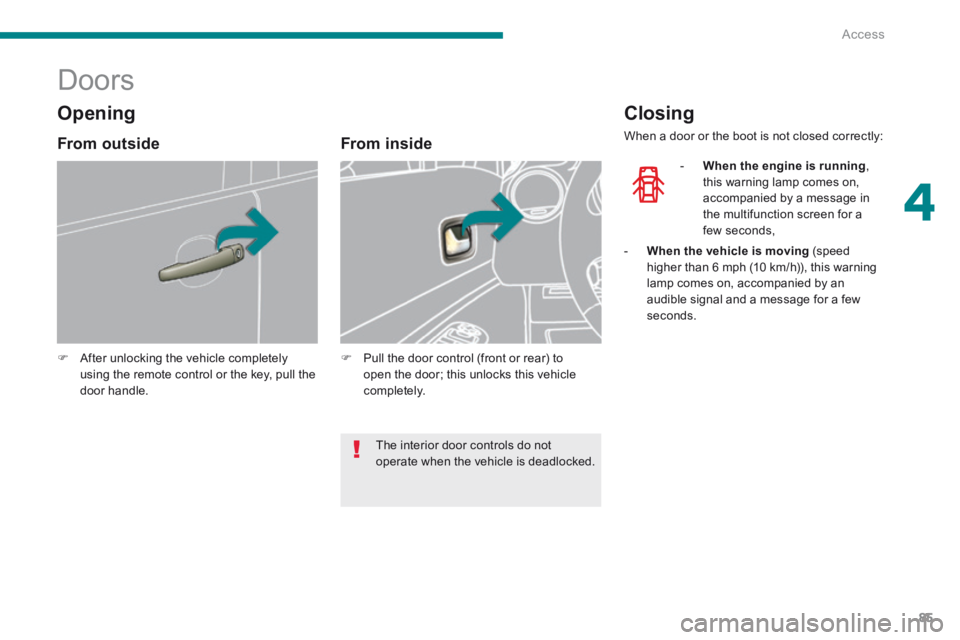 PEUGEOT 3008 2014  Owners Manual 4
Access85
            Doors 
   After unlocking the vehicle completely using the remote control or the key, pull the door  handle.    
   From  inside 
   Pull the door control (front or rear) 