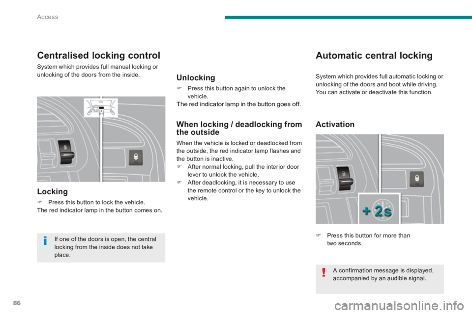 PEUGEOT 3008 2014  Owners Manual Access
86
Centralised locking control 
 System which provides full manual locking or unlocking of the doors from the inside. 
  Locking 
   Press this button to lock the vehicle.   The red indicato