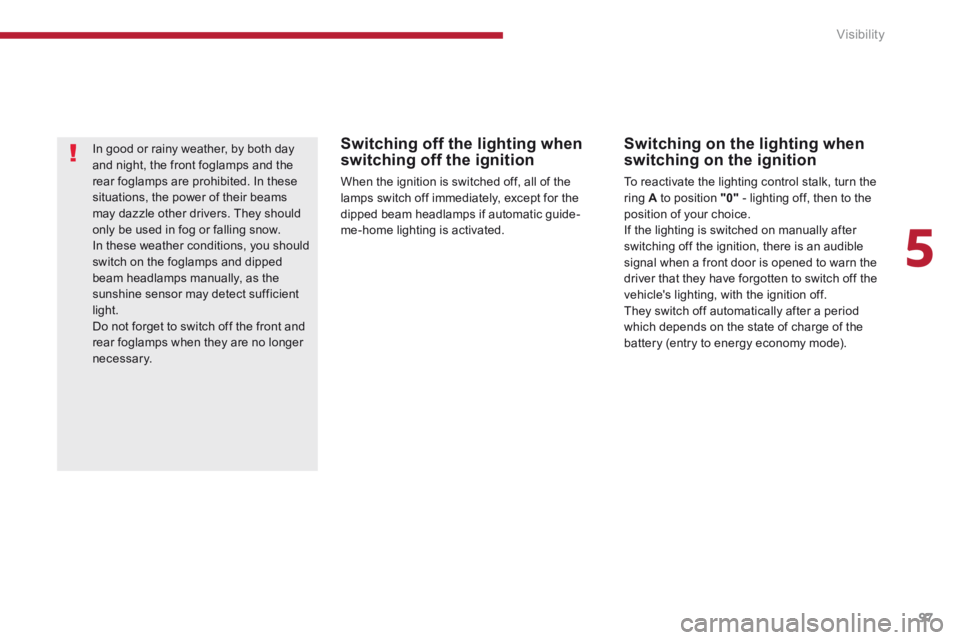 PEUGEOT 3008 2014  Owners Manual 5
Visibility97
  Switching off the lighting when switching off the ignition 
 When the ignition is switched off, all of the lamps switch off immediately, except for the dipped beam headlamps if automa