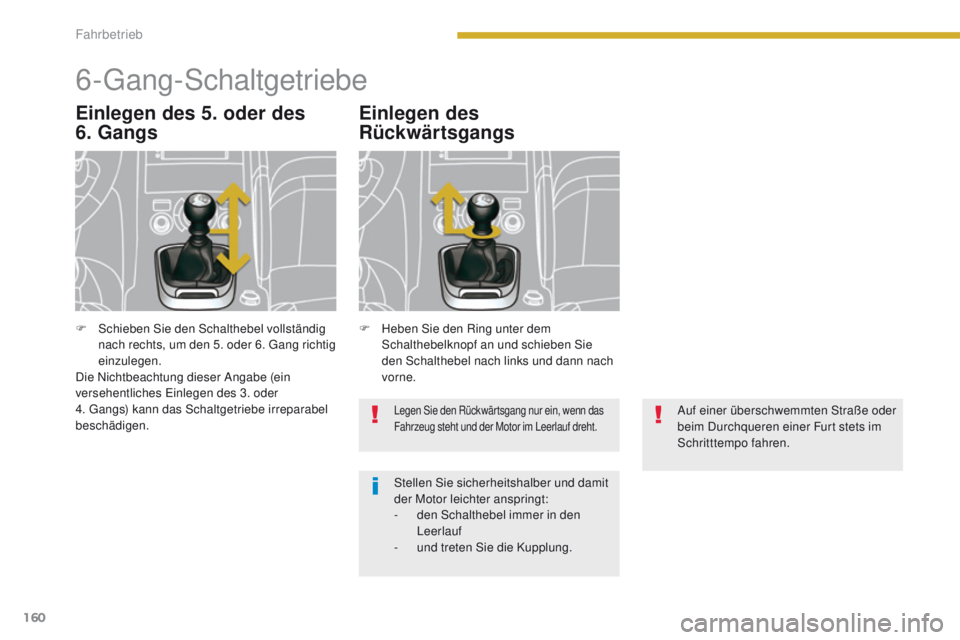 PEUGEOT 3008 2014  Betriebsanleitungen (in German) 160
6-gang-Schaltgetriebe
Einlegen des 5. oder des  
6. GangsEinlegen des 
Rückwärtsgangs
Legen Sie den Rückwärtsgang nur ein, wenn das 
Fahrzeug steht und der Motor im Leerlauf dreht.
Stellen Sie
