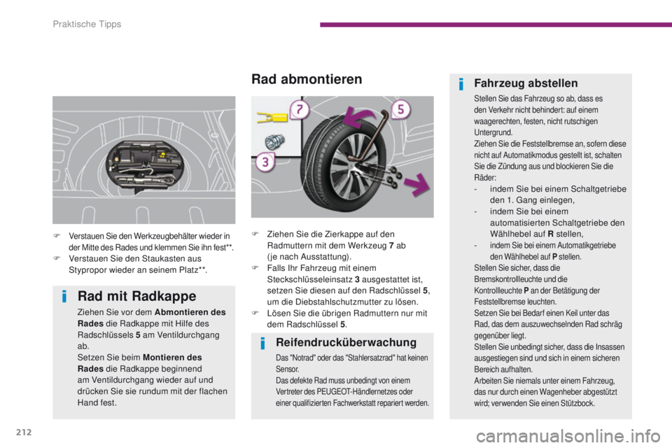 PEUGEOT 3008 2014  Betriebsanleitungen (in German) 212
Reifendrucküberwachung
Das "Notrad" oder das "Stahlersatzrad" hat keinen 
S e n s o r.
Das defekte Rad muss unbedingt von einem 
Vertreter des P
e
uge
Ot-
 Händlernetzes oder 
ei