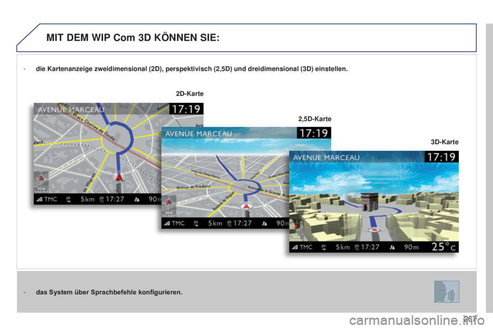 PEUGEOT 3008 2014  Betriebsanleitungen (in German) 267
3008_de_Chap12b_Ng4_ed01-2014
- die Kartenanzeige zweidimensional (2D), perspektivisch (2,5D) und dr\
eidimensional (3D) einstellen.
-  
das System über Sprachbefehle konfigurieren. 3D

-Karte
2D