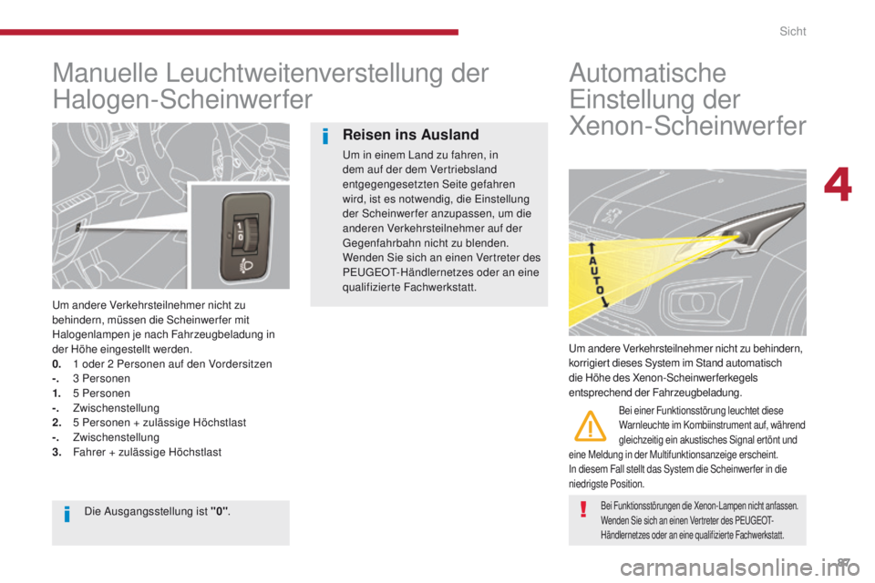PEUGEOT 3008 2014 Betriebsanleitungen (in German) 87
Manuelle Leuchtweitenverstellung der
Halogen-Scheinwerfer
um andere Verkehrsteilnehmer nicht zu
behindern, müssen die Scheinwerfer mit
Halogenlampen je nach Fahrzeugbeladung in
der Höhe einge PEUGEOT 3008 2014 Betriebsanleitungen (in German) 87
Manuelle Leuchtweitenverstellung der
Halogen-Scheinwerfer
um andere Verkehrsteilnehmer nicht zu
behindern, müssen die Scheinwerfer mit
Halogenlampen je nach Fahrzeugbeladung in
der Höhe einge