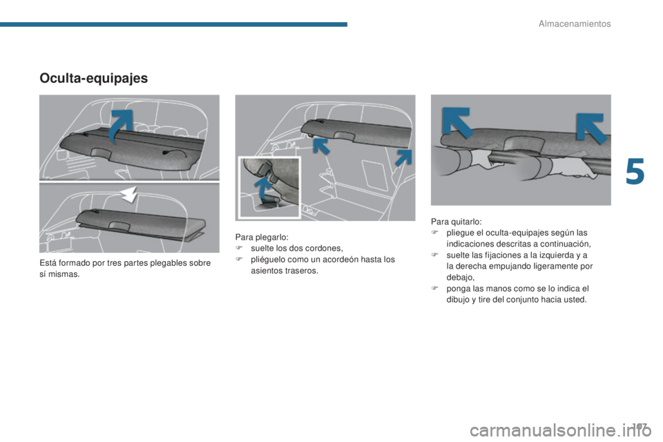 PEUGEOT 3008 2014  Manual del propietario (in Spanish) 107
Oculta- equipajes
Para plegarlo:
F s uelte los dos cordones,
F
 
p
 liéguelo como un acordeón hasta los 
asientos traseros. Para quitarlo:
F
 p liegue el oculta-equipajes según las 
indicacione
