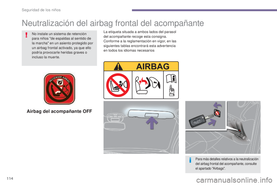 PEUGEOT 3008 2014  Manual del propietario (in Spanish) 114
Airbag del acompañante OFF
Para más detalles relativos a la neutralización 
del airbag frontal del acompañante, consulte 
el apartado "Airbags".
No instale un sistema de retención 
pa