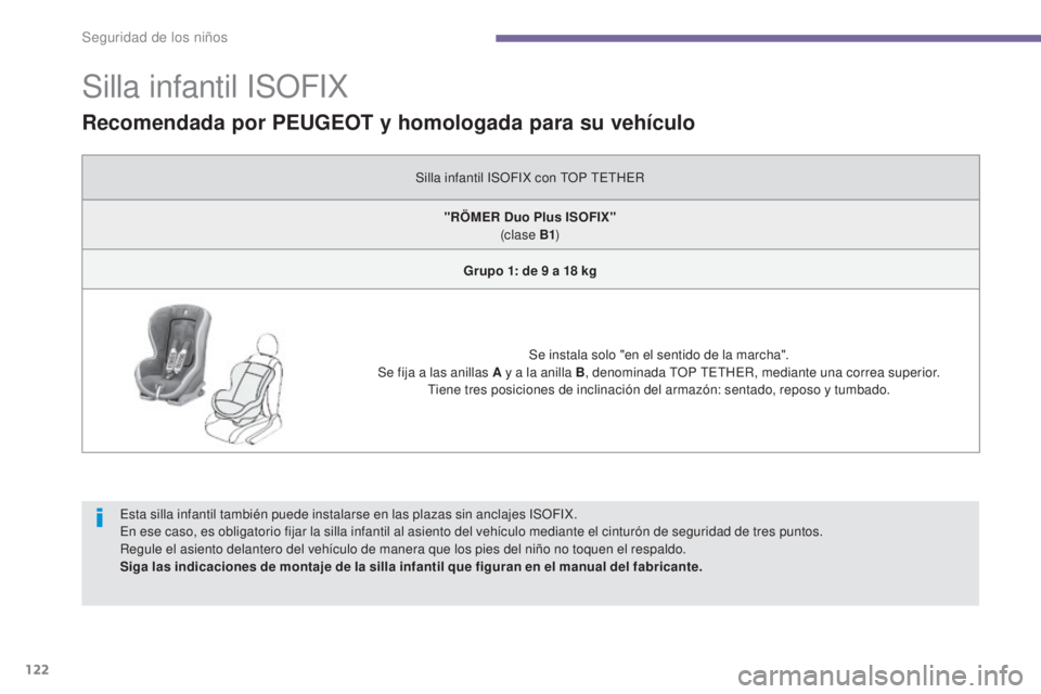 PEUGEOT 3008 2014  Manual del propietario (in Spanish) 122
Silla infantil ISOFIX
Esta silla infantil también puede instalarse en las plazas sin anclajes ISOFIX.
En ese caso, es obligatorio fijar la silla infantil al asiento del vehículo mediante el cint
