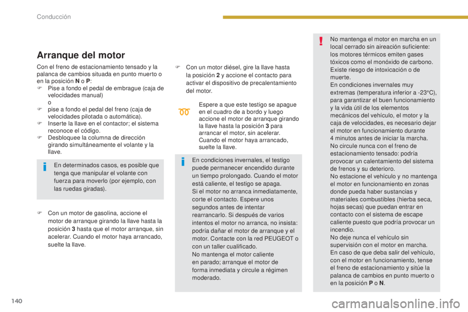 PEUGEOT 3008 2014  Manual del propietario (in Spanish) 140
Espere a que este testigo se apague 
en el cuadro de a bordo y luego 
accione el motor de arranque girando 
la llave hasta la posición 3  para 
arrancar el motor, sin acelerar. 
Cuando el motor h