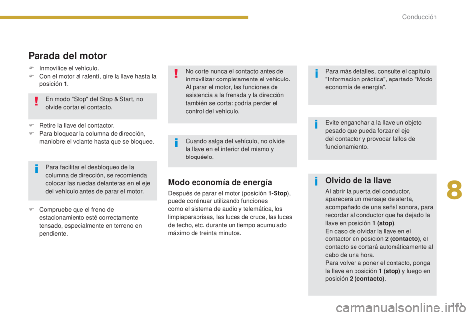 PEUGEOT 3008 2014  Manual del propietario (in Spanish) 141
Olvido de la llave
Al abrir la puerta del conductor, 
aparecerá un mensaje de alerta, 
acompañado de una señal sonora, para 
recordar al conductor que ha dejado la 
llave en posición 1
 
(stop