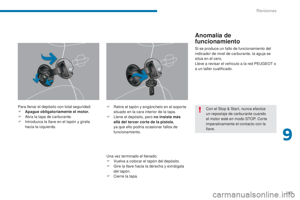 PEUGEOT 3008 2014  Manual del propietario (in Spanish) 183
Para llenar el depósito con total seguridad:
F A pague obligatoriamente el motor.
F
 
A
 bra la tapa de carburante.
F
 
I
 ntroduzca la llave en el tapón y gírela 
hacia la izquierda.
Una vez t
