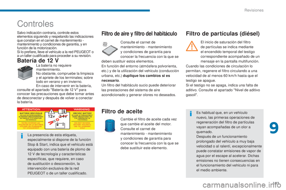 PEUGEOT 3008 2014  Manual del propietario (in Spanish) 193
Controles
Salvo indicación contraria, controle estos 
elementos siguiendo y respetando las indicaciones 
que constan en el carnet de mantenimiento - 
mantenimiento y condiciones de garantía, y e