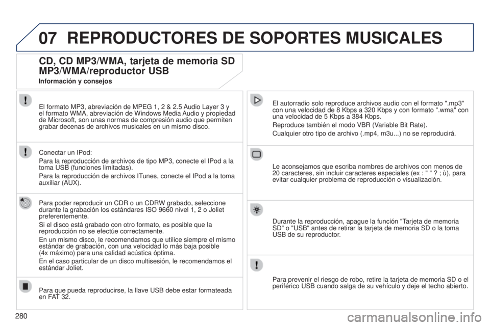 PEUGEOT 3008 2014  Manual del propietario (in Spanish) 07
280
3008_es_Chap12b_NG4_ed01-2014
REPRODUCTORES DE SOPORTES MUSICALES
CD, CD MP3/WMA, tarjeta de memoria SD 
MP3/WMA/reproductor USB
Para poder reproducir un CDR o un CDRW grabado, seleccione 
dura