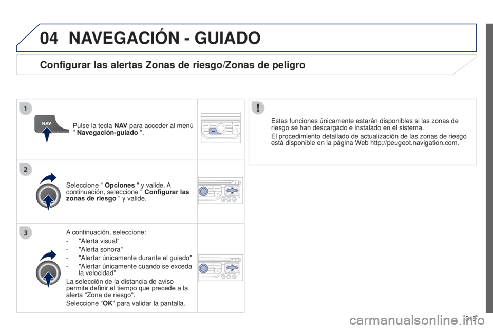 PEUGEOT 3008 2014  Manual del propietario (in Spanish) 04
313
3008_es_Chap12c_RT6-2-8_ed01-2014
NAVEGACIÓN - GUIADO
A continuación, seleccione:
- 
"Alerta visual"
-

 
"Alerta sonora"
-

 
"Alertar únicamente durante el guiado"
