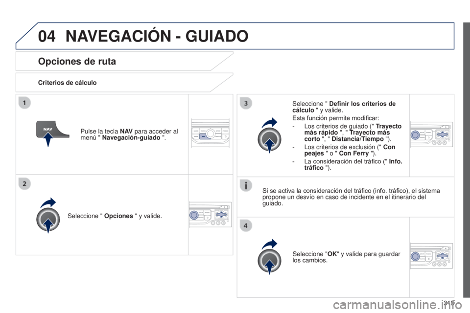 PEUGEOT 3008 2014  Manual del propietario (in Spanish) 04
315
3008_es_Chap12c_RT6-2-8_ed01-2014
Opciones de ruta
Criterios de cálculoSeleccione "  Opciones " y valide.
Seleccione "OK" y valide para guardar 
los cambios.
Seleccione " 
