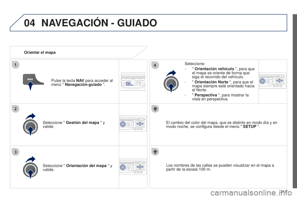 PEUGEOT 3008 2014  Manual del propietario (in Spanish) 04
317
3008_es_Chap12c_RT6-2-8_ed01-2014
Seleccione " Gestión del mapa  " y 
valide. Seleccione:
-
  " 
Orientación vehículo  ", para que 
el mapa se oriente de forma que 
siga el r