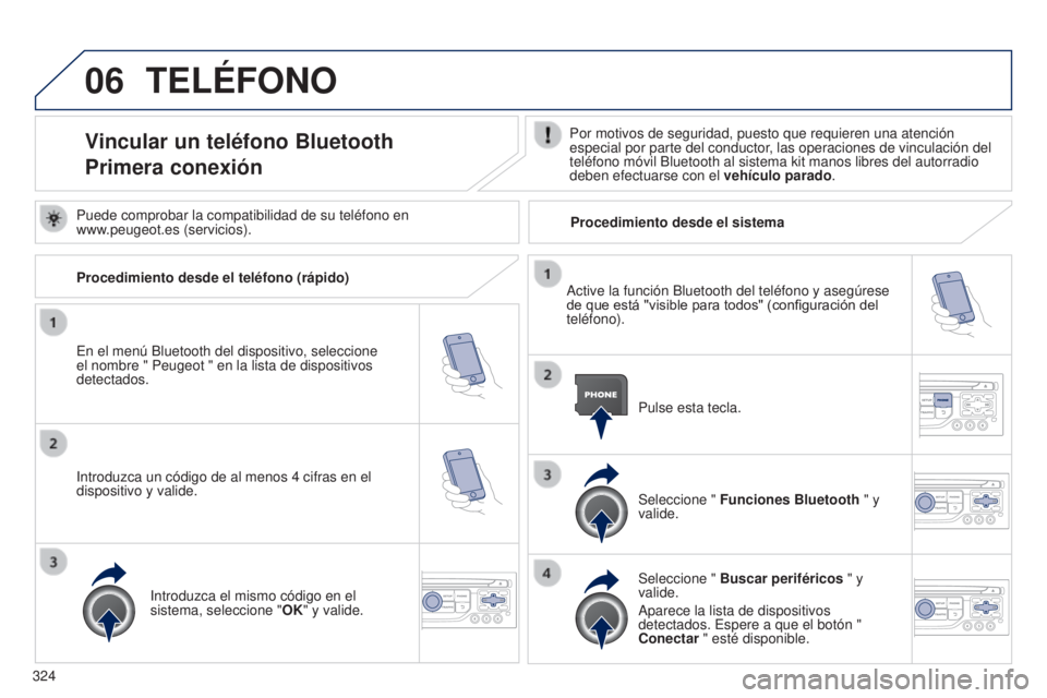 PEUGEOT 3008 2014 Manual del propietario (in Spanish) 06
324
3008_es_Chap12c_RT6-2-8_ed01-2014
TELÉFONO
Vincular un teléfono Bluetooth
Primera conexiónPor motivos de seguridad, puesto que requieren una atención
especial por parte del conductor, las PEUGEOT 3008 2014 Manual del propietario (in Spanish) 06
324
3008_es_Chap12c_RT6-2-8_ed01-2014
TELÉFONO
Vincular un teléfono Bluetooth
Primera conexiónPor motivos de seguridad, puesto que requieren una atención
especial por parte del conductor, las