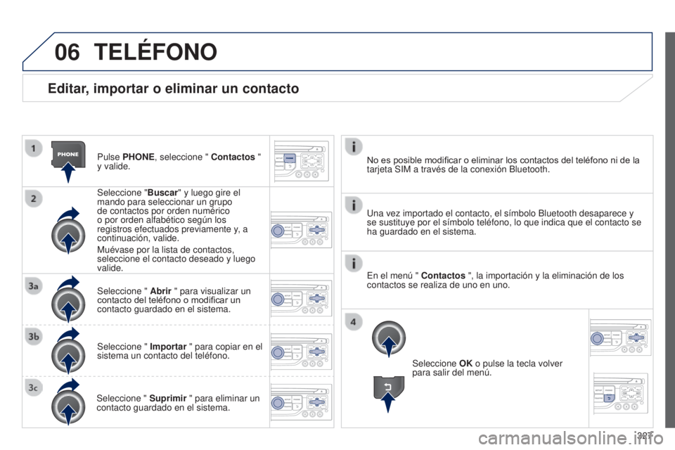 PEUGEOT 3008 2014 Manual del propietario (in Spanish) 06
327
3008_es_Chap12c_RT6-2-8_ed01-2014
Editar, importar o eliminar un contacto
Pulse PHONE, seleccione " Contactos "
y valide.
Seleccione "Buscar" y luego gire el
mando para selecc PEUGEOT 3008 2014 Manual del propietario (in Spanish) 06
327
3008_es_Chap12c_RT6-2-8_ed01-2014
Editar, importar o eliminar un contacto
Pulse PHONE, seleccione " Contactos "
y valide.
Seleccione "Buscar" y luego gire el
mando para selecc