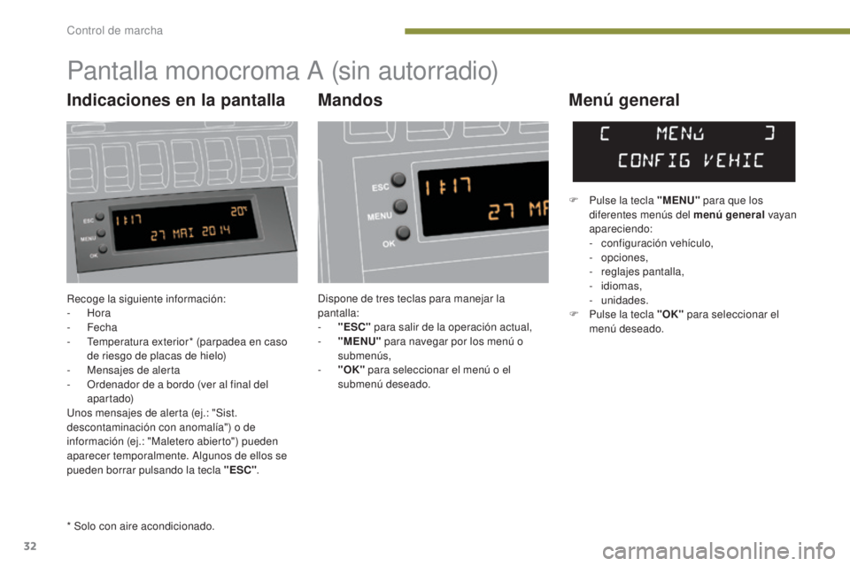 PEUGEOT 3008 2014  Manual del propietario (in Spanish) 32
Recoge la siguiente información:
-  Hora
-
 

Fecha
-
 
T
 emperatura exterior* (parpadea en caso 
de riesgo de placas de hielo)
-
 
M
 ensajes de alerta
-
 
O
 rdenador de a bordo (ver al final d