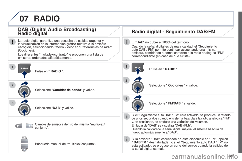 PEUGEOT 3008 2014 Manual del propietario (in Spanish) 07
337
3008_es_Chap12c_RT6-2-8_ed01-2014
RADIO
Pulse en " RADIO ".
DAB (Digital Audio Broadcasting)
Radio digital
La radio digital garantiza una escucha de calidad superior y
la visualizació PEUGEOT 3008 2014 Manual del propietario (in Spanish) 07
337
3008_es_Chap12c_RT6-2-8_ed01-2014
RADIO
Pulse en " RADIO ".
DAB (Digital Audio Broadcasting)
Radio digital
La radio digital garantiza una escucha de calidad superior y
la visualizació