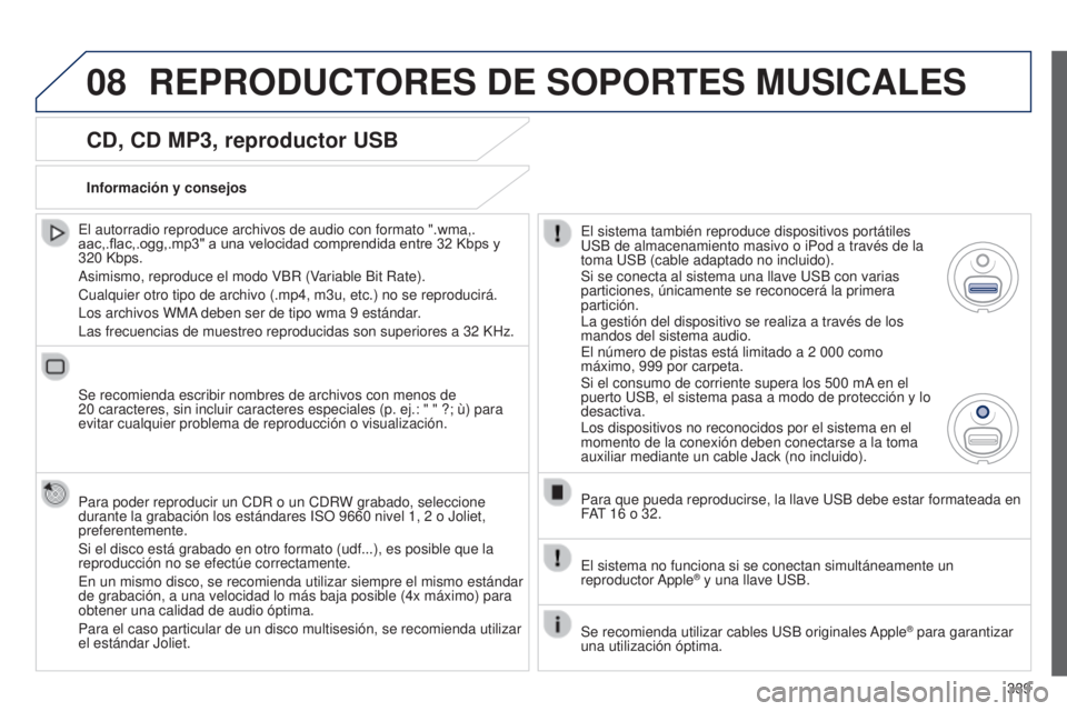 PEUGEOT 3008 2014 Manual del propietario (in Spanish) 08
339
3008_es_Chap12c_RT6-2-8_ed01-2014
CD, CD MP3, reproductor USB
El autorradio reproduce archivos de audio con formato ".wma,.
aac,.flac,.ogg,.mp3" a una velocidad comprendida entre 32 Kb PEUGEOT 3008 2014 Manual del propietario (in Spanish) 08
339
3008_es_Chap12c_RT6-2-8_ed01-2014
CD, CD MP3, reproductor USB
El autorradio reproduce archivos de audio con formato ".wma,.
aac,.flac,.ogg,.mp3" a una velocidad comprendida entre 32 Kb