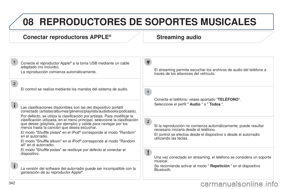 PEUGEOT 3008 2014 Manual del propietario (in Spanish) 08
342
3008_es_Chap12c_RT6-2-8_ed01-2014
Streaming audio
El streaming permite escuchar los archivos de audio del teléfono a
través de los altavoces del vehículo.
Conecte el teléfono: véase apart PEUGEOT 3008 2014 Manual del propietario (in Spanish) 08
342
3008_es_Chap12c_RT6-2-8_ed01-2014
Streaming audio
El streaming permite escuchar los archivos de audio del teléfono a
través de los altavoces del vehículo.
Conecte el teléfono: véase apart