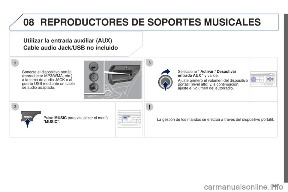 PEUGEOT 3008 2014  Manual del propietario (in Spanish) 08
343
3008_es_Chap12c_RT6-2-8_ed01-2014
REPRODUCTORES DE SOPORTES MUSICALES
Utilizar la entrada auxiliar (AUX) 
Cable audio Jack/USB no incluido
Conecte el dispositivo portátil 
(reproductor MP3/WMA