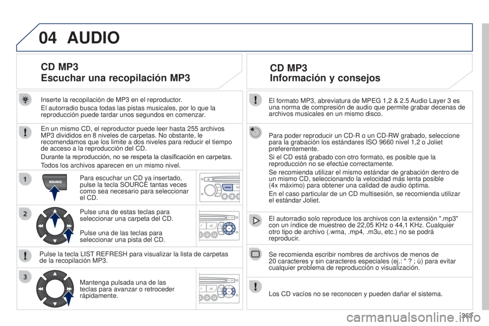 PEUGEOT 3008 2014 Manual del propietario (in Spanish) 04
363
3008_es_Chap12d_RD45_ed01_2013
El formato MP3, abreviatura de MPEG 1,2 & 2.5 Audio Layer 3 es
una norma de compresión de audio que permite grabar decenas de
archivos musicales en un mismo d PEUGEOT 3008 2014 Manual del propietario (in Spanish) 04
363
3008_es_Chap12d_RD45_ed01_2013
El formato MP3, abreviatura de MPEG 1,2 & 2.5 Audio Layer 3 es
una norma de compresión de audio que permite grabar decenas de
archivos musicales en un mismo d