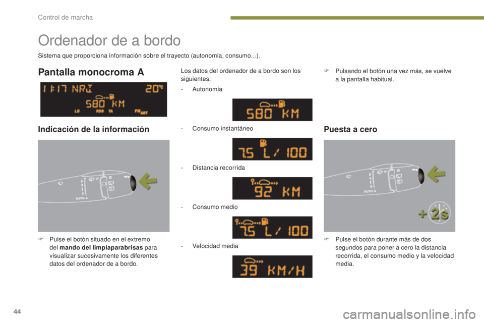 PEUGEOT 3008 2014  Manual del propietario (in Spanish) 44
Ordenador de a bordo
F Pulse el botón situado en el extremo del mando del limpiaparabrisas  para 
visualizar sucesivamente los diferentes 
datos del ordenador de a bordo. Los datos del ordenador d
