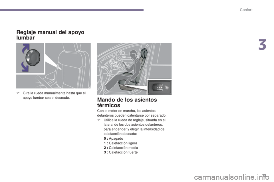 PEUGEOT 3008 2014  Manual del propietario (in Spanish) 73
Mando de los asientos 
térmicos
Con el motor en marcha, los asientos 
delanteros pueden calentarse por separado.
F 
U
 tilice la rueda de reglaje, situada en el 
lateral de los dos asientos delant