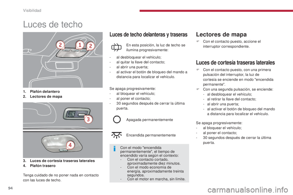 PEUGEOT 3008 2014 Manual del propietario (in Spanish) 94
Luces de techo
3. Luces de cortesía traseras laterales
4. P lafón trasero
Luces de techo delanteras y traseras
En esta posición, la luz de techo se
ilumina progresivamente:
Lectores de mapa
F C PEUGEOT 3008 2014 Manual del propietario (in Spanish) 94
Luces de techo
3. Luces de cortesía traseras laterales
4. P lafón trasero
Luces de techo delanteras y traseras
En esta posición, la luz de techo se
ilumina progresivamente:
Lectores de mapa
F C