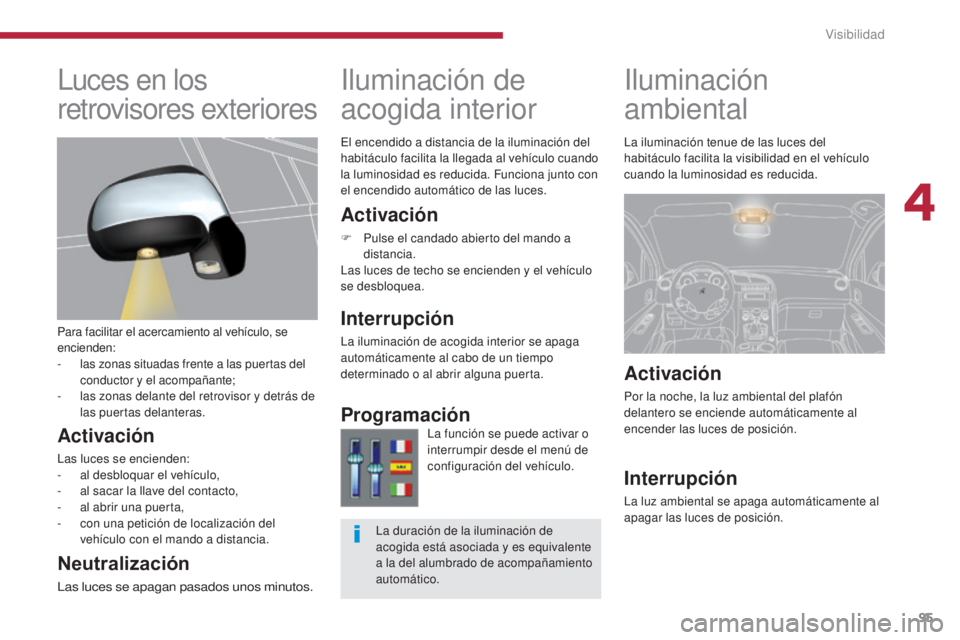 PEUGEOT 3008 2014 Manual del propietario (in Spanish) 95
Iluminación
ambiental
Iluminación de
acogida interior
Activación
F Pulse el candado abierto del mando a
distancia.
Las luces de techo se encienden y el vehículo
se desbloquea.
Interrupción PEUGEOT 3008 2014 Manual del propietario (in Spanish) 95
Iluminación
ambiental
Iluminación de
acogida interior
Activación
F Pulse el candado abierto del mando a
distancia.
Las luces de techo se encienden y el vehículo
se desbloquea.
Interrupción