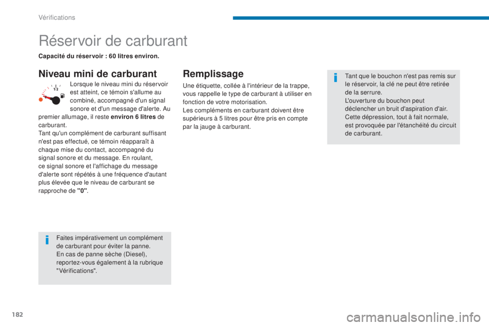 PEUGEOT 3008 2014  Manuel du propriétaire (in French) 182
Réservoir de carburant
Niveau mini de carburantRemplissage
Une étiquette, collée à l'intérieur de la trappe, 
vous rappelle le type de carburant à utiliser en 
fonction de votre motorisa