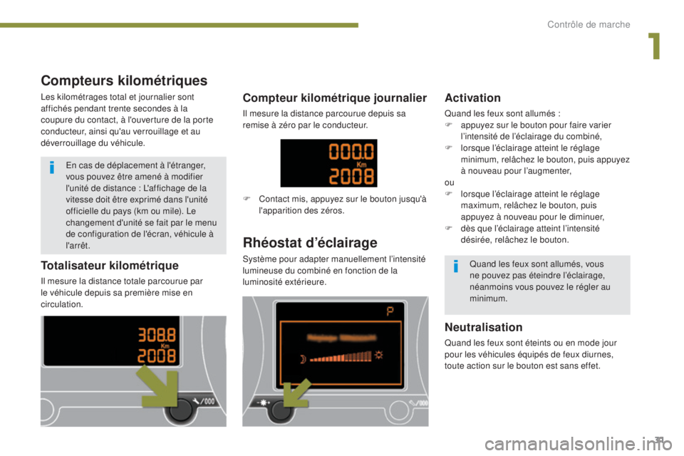 PEUGEOT 3008 2014  Manuel du propriétaire (in French) 31
Totalisateur kilométrique
Il mesure la distance totale parcourue par 
le véhicule depuis sa première mise en 
circulation.
Rhéostat d’éclairage
Système pour adapter manuellement l’intensi