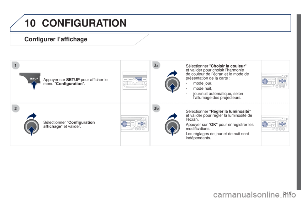 PEUGEOT 3008 2014  Manuel du propriétaire (in French) 10
345
CONFIGURATION
Appuyer sur SETUP pour afficher le 
menu "Configuration". Sélectionner "
Choisir la couleur " 
et valider pour choisir l’harmonie 
de couleur de l’écran et l