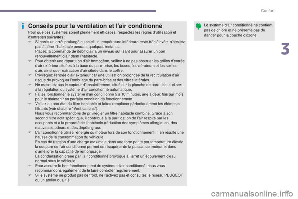 PEUGEOT 3008 2014  Manuel du propriétaire (in French) 63
Conseils pour la ventilation et l’air conditionné
Pour que ces systèmes soient pleinement efficaces, respectez les règles d’utilisation et 
d’entretien suivantes :
F 
S
 i après un arrêt